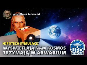 Hipoteza symulacji: wyświetlają nam Kosmos, trzymają w akwarium - ufo historie, Marek Żelkowski