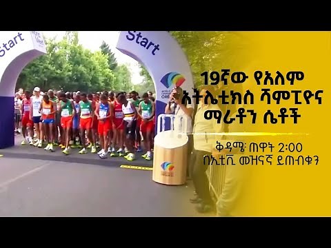 19ኛው የአለም አትሌቲክስ ሻምፒዮና ማራቶን ሴቶች ቅዳሜ ጠዋት 2፡00 በኢቲቪ መዝናኛ ይጠብቁን