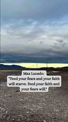 Knowledge Wisdom and Understanding/Max Lucado:"Feed your fears and your faith will starve. Feed you