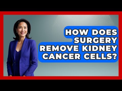 How Does Surgery Remove Kidney Cancer Cells? - Kidney Cancer Support Hub
