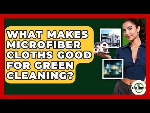 What Makes Microfiber Cloths Good For Green Cleaning? - Eco Home Blueprint
