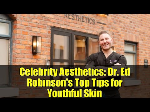 Celebrity Aesthetics: Dr. Ed Robinson's Top Tips for Youthful Skin