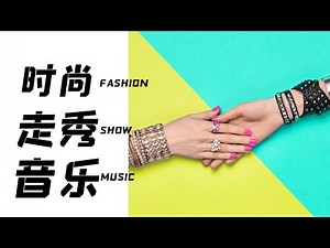 时尚走秀音乐 第七集歌单 媒体开场暖场音乐 Fashion Show music
