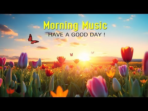 BEAUTIFUL MORNING MUSIC - Wake Up Happy and Positive Energy - Music For Stress Relief, Meditation