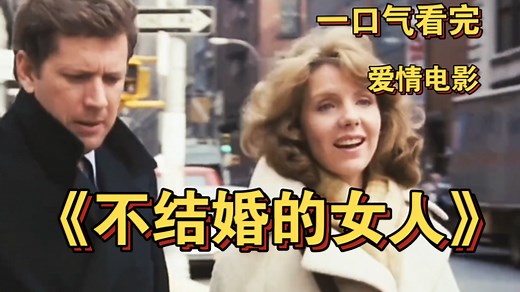 一口气看完经典爱情电影《不结婚的女人》 永远不要因为一时新鲜感抛弃一直陪伴你的人