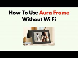 How to Use Aura Frame Without Wi Fi – Offline Viewing & Limitations Explained
