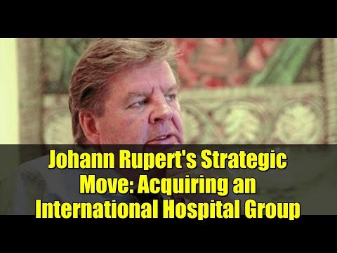Johann Rupert's Strategic Move: Acquiring an International Hospital Group