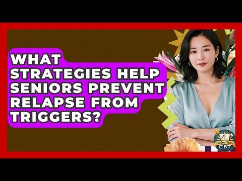 What Strategies Help Seniors Prevent Relapse From Triggers? - Golden Years CBT