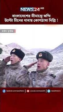 বাংলাদেশের সীমান্তে ফন্দি, উল্টো চীনের থাবায় কোণঠাসা দিল্লি ! | NEWS24