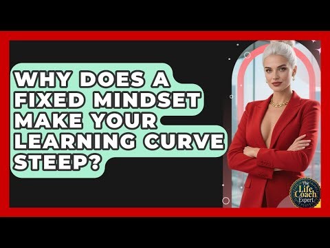 Why Does A Fixed Mindset Make Your Learning Curve Steep? - The Life Coach Expert