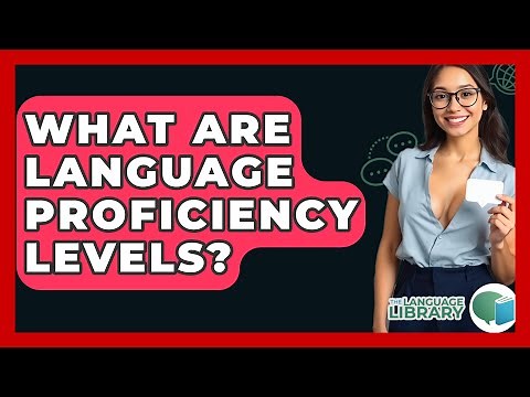 What Are Language Proficiency Levels? - The Language Library
