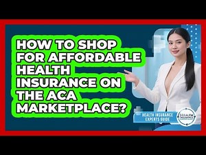 How To Shop For Affordable Health Insurance On The ACA Marketplace? - Health Insurance Experts Guide