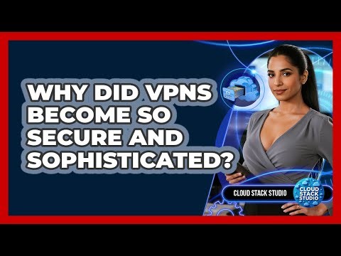 Why Did VPNs Become So Secure And Sophisticated? - Cloud Stack Studio