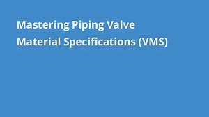 Mastering Piping Valve Material Specifications (VMS)