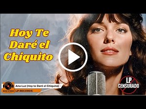 Ana Luz – Hoy Te Daré El Chiquito (VIDEO OFICIAL) LP Censurados