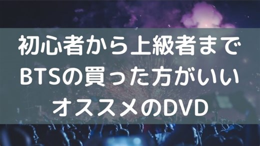 BTSの買った方がいいオススメDVD【初心者・中級者・上級者】それぞれの段階別に紹介！