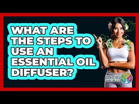 What Are The Steps To Use An Essential Oil Diffuser?