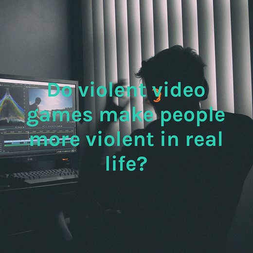 Do violent video games make people more violent in real life