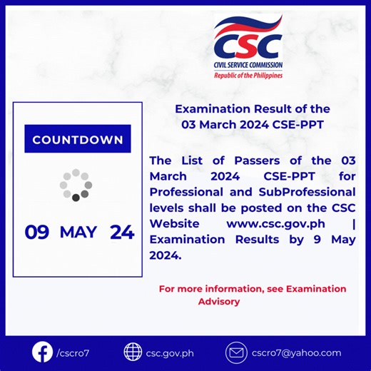 EYES HERE I Examination Result of the 03 March 2024 CSE-PPT The List of Passers of the 03 March 2024 CSE-PPT for Professional and SubProfessional levels shall be posted on the CSC Website www.csc.gov.ph | Examination Results by 9 May 2024. For more information, see Examination Advisory No. 6, s. 2024, https://csc.gov.ph/examination-advisories/exam-advisory-06-s-2024 | Civil Service Commission Regional Office No. 7