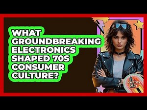 What Groundbreaking Electronics Shaped 70s Consumer Culture? - I'm a 70s Baby