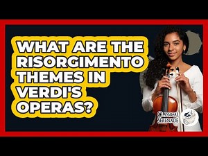 What Are The Risorgimento Themes In Verdi's Operas? - Classical Serenade