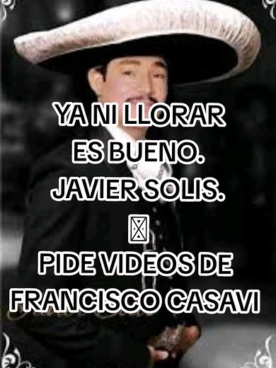 YA NI LLORAR ES BUENO. JAVIER SOLIS REY DEL BOLERO. PIDE VIDEOS DE FRANCISCO CASAVI 2 CON SUS GRANDES ÉXITOS