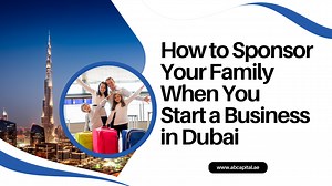 How to Sponsor Your Family When You Start a Business in Dubai 2025