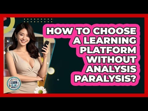 How To Choose A Learning Platform Without Analysis Paralysis? - Learn As An Adult