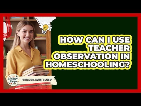 How Can I Use Teacher Observation In Homeschooling?