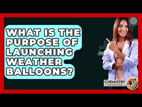 What Is The Purpose Of Launching Weather Balloons? - Chemistry For Everyone