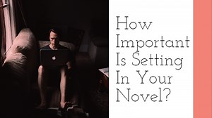 How Important Is Setting In Your Novel?