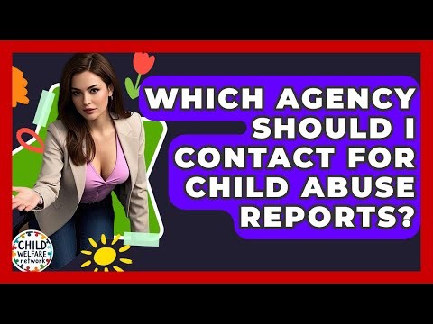 Which Agency Should I Contact For Child Abuse Reports? - Child Welfare Network