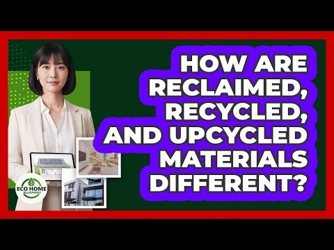 How Are Reclaimed, Recycled, And Upcycled Materials Different? - Eco Home Blueprint
