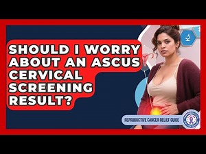 Should I Worry About An ASCUS Cervical Screening Result? - Reproductive Cancer Relief Guide