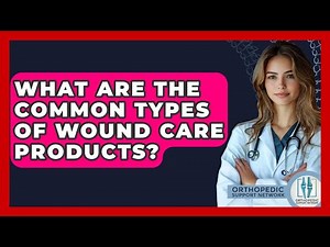 What Are The Common Types Of Wound Care Products? - Orthopedic Support Network
