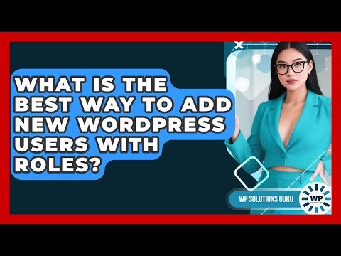 What Is The Best Way To Add New WordPress Users With Roles? - WP Solutions Guru