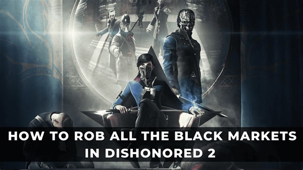 How to Rob All the Black Markets in Dishonored 2