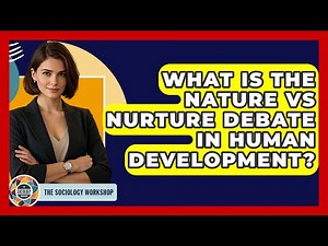 What Is The Nature Vs Nurture Debate In Human Development? - The Sociology Workshop