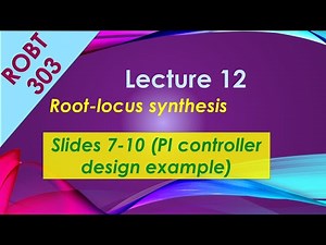 ROBT 303 - Lecture 12.02 - Root-Locus synthesis: PI controller design example (Slides 7-10)