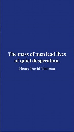 "The mass of men lead lives of quiet desperation." — Henry David Thoreau