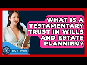 What Is A Testamentary Trust In Wills And Estate Planning? - Long Life Blueprint