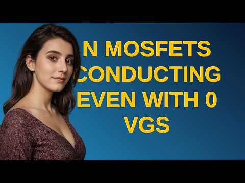 Electronics: N MOSFETs conducting even with 0 Vgs