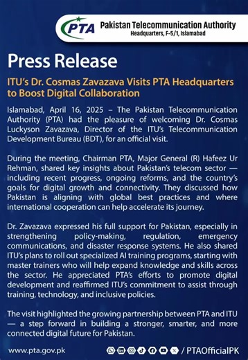 The Pakistan Telecommunication Authority (PTA) had the pleasure of welcoming Dr. Cosmas Luckyson Zavazava, Director of the ITU’s Telecommunication Development Bureau (BDT), for an official visit. During the meeting, Chairman PTA, Major General (R) Hafeez Ur Rehman, shared key insights about Pakistan’s telecom sector - including recent progress, ongoing reforms, and the country’s goals for digital growth and connectivity. They discussed how Pakistan is aligning with global best practices and wher