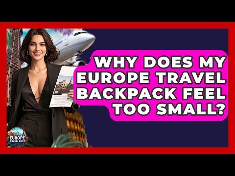 Why Does My Europe Travel Backpack Feel Too Small? - Europe Travel Pros