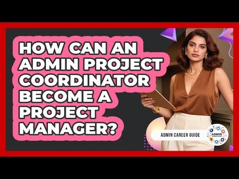 How Can An Admin Project Coordinator Become A Project Manager? - Admin Career Guide