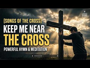 Jesus, Keep Me Near the Cross with Lyrics | Powerful Lenten Hymn & Meditation | Songs of the Cross