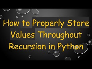 How to Properly Store Values Throughout Recursion in Python