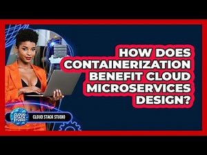 How Does Containerization Benefit Cloud Microservices Design? - Cloud Stack Studio