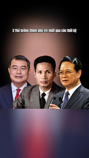 3 Thủ tướng Chính phủ trẻ nhất qua các thời kỳ
