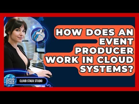 How Does An Event Producer Work In Cloud Systems? - Cloud Stack Studio